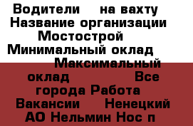 Водители BC на вахту. › Название организации ­ Мостострой 17 › Минимальный оклад ­ 87 000 › Максимальный оклад ­ 123 000 - Все города Работа » Вакансии   . Ненецкий АО,Нельмин Нос п.